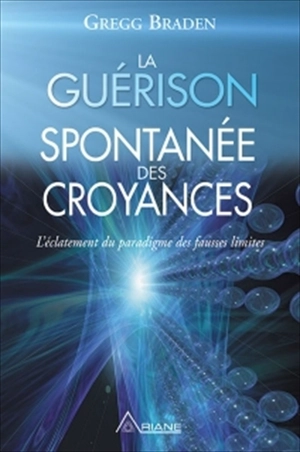 La guérison spontanée des croyances : l'éclatement du paradigme des fausses limites - Gregg Braden