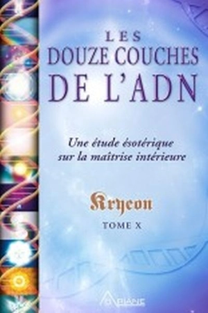 Les douze couches de l'ADN : Une étude ésotérique sur la maîtrise intérieure - Kryeon