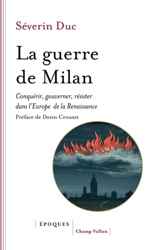 La guerre de Milan : conquérir, gouverner, résister dans l'Europe de la Renaissance : 1515-1530 - Séverin Duc