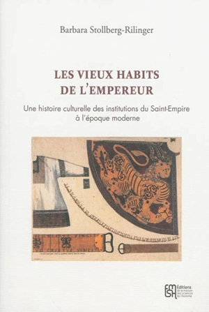 Les vieux habits de l'empereur : une histoire culturelle des institutions du Saint-Empire à l'époque moderne - Barbara Stollberg-Rilinger