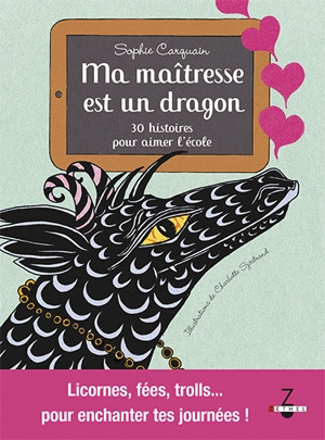 Ma maîtresse est un dragon : 30 histoires pour aimer l'école : licornes, fées, trolls... pour enchanter tes journées ! - Sophie Carquain