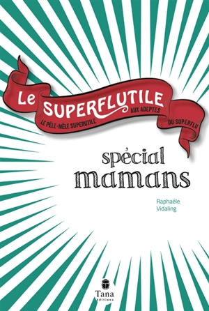 Le superflutile : spécial mamans : le pêle-mêle superutile aux adeptes du superflu - Raphaële Vidaling
