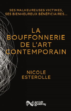 La bouffonnerie de l'art contemporain : ses malheureuses victimes, ses bienheureux bénéficiaires - Nicole Esterolle