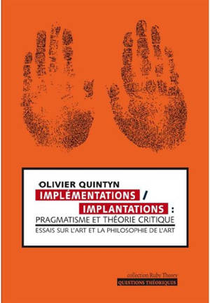 Implémentations, implantations : pragmatisme et théorie critique : essais sur l'art et la philosophie de l'art - Olivier Quintyn