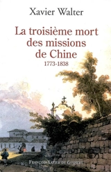 La troisième mort des missions de Chine : 1773-1838 - Xavier Walter