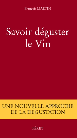 Savoir déguster le vin : une nouvelle approche de la dégustation - François Martin