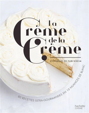 La crème de la crème : 80 recettes ultra-gourmandes en 10 nuances de blanc - Stéphanie de Turckheim