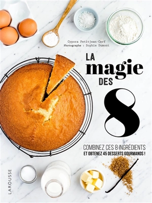 La magie des 8 : combinez 8 ingrédients élémentaires pour obtenir 45 desserts gourmands - Cypora Petitjean-Cerf