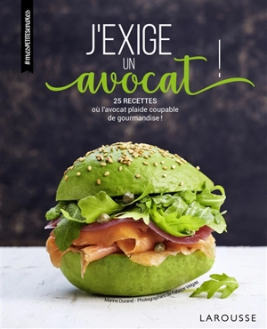 J'exige un avocat : 25 recettes où l'avocat plaide coupable de gourmandise ! - Marine Durand