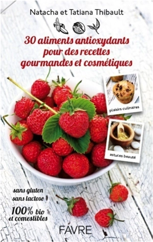 30 aliments antioxydants pour des recettes gourmandes et cosmétiques : sans gluten, sans lactose, 100 % bio et comestibles - Natacha Thibault