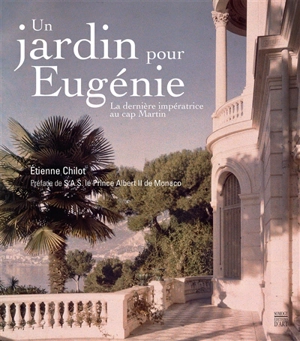 Un jardin pour Eugénie : la dernière impératrice au cap Martin - Etienne Chilot