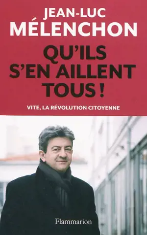 Qu'ils s'en aillent tous ! : vite, la révolution citoyenne - Jean-Luc Mélenchon