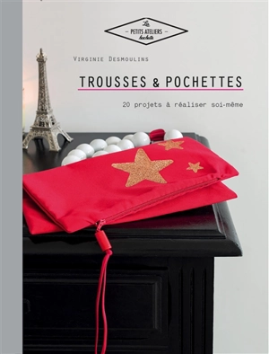 Trousses et pochettes : 20 projets à réaliser soi-même - Virginie Desmoulins