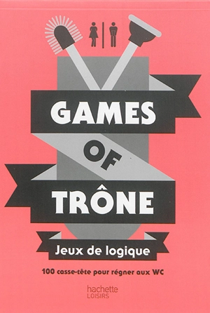 Games of trône : jeux de logique : 100 casse-tête pour régner aux WC - Murièle Bozec-Pearce