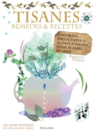 Tisanes : remèdes et recettes : infusions, décoctions et autres potions pour se faire du bien - Pierrette Nardo