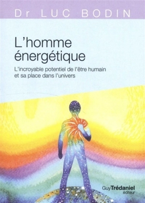 L'homme énergétique : l'incroyable potentiel de l'être humain et sa place dans l'univers - Luc Bodin