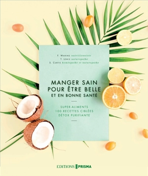 Manger sain pour être belle et en bonne santé : super-aliments, 100 recettes ciblées, détox purifiante - Fiona Waring