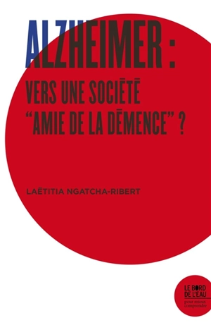 Alzheimer : vers une société amie de la démence ? - Laëtitia Ngatcha-Ribert