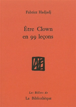 Etre clown en 99 leçons : guide (pas très pratique), essai (raté), récit (peu romanesque) - Fabrice Hadjadj