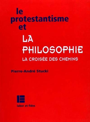 Le protestantisme et les philosophes : la croisée des chemins - Pierre-André Stucki