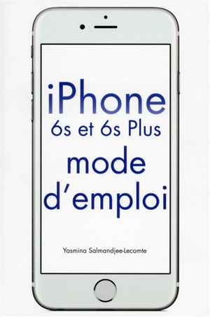 iPhone 6s et 6s plus : mode d'emploi - Yasmina Lecomte