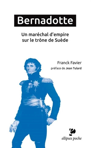 Bernadotte : un maréchal d'Empire sur le trône de Suède - Franck Favier