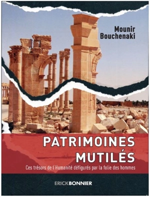 Patrimoines mutilés : quel sauvetage pour le patrimoine mondial en péril ? : ces trésors de l'humanité défigurés par la folie des hommes - Mounir Bouchenaki