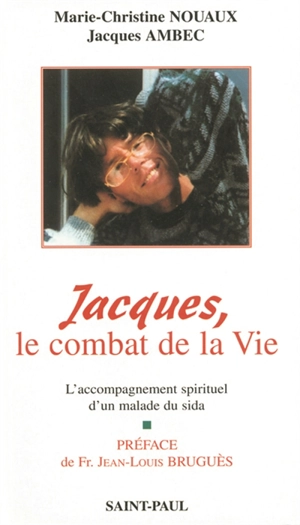 Jacques, le combat de la vie : l'accompagnement spirituel d'un malade du sida : le journal de Marie-Christine et de Jacques - Marie-Christine Nouaux