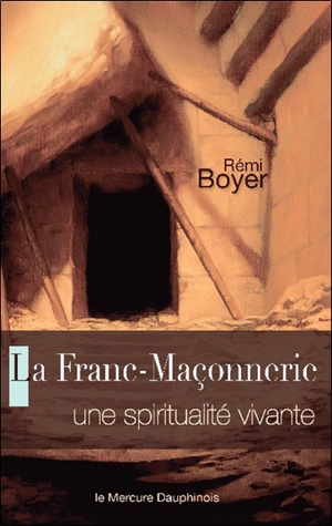 La franc-maçonnerie : une spiritualité vivante - Rémi Boyer