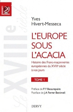 L'Europe sous l'acacia : histoire des franc-maçonneries européennes du XVIIIe siècle à nos jours. Vol. 1. Le XVIIIe siècle - Yves Hivert-Messeca