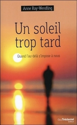 Un soleil trop tard : quand l'au-delà s'impose à nous - Anne Ray-Wendling