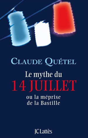 Le mythe du 14 juillet ou La méprise de la Bastille - Claude Quétel