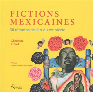 Fictions mexicaines : 38 témoins de l'art du XXe siècle - Christine Frérot