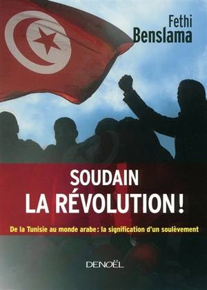 Soudain la révolution ! : de la Tunisie au monde arabe : la signification d'un soulèvement - Fethi Benslama