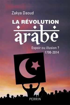 La révolution arabe,1798-2014 : espoir ou illusion ? - Zakya Daoud