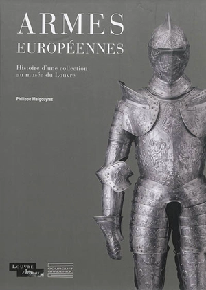 Armes européennes : histoire d'une collection au Musée du Louvre - Philippe Malgouyres