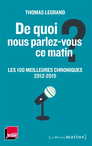 De quoi nous parlez-vous ce matin ? : les 100 meilleures chroniques 2012-2015 - Thomas Legrand