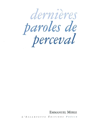 Dernières paroles de Perceval : poèmes - Emmanuel Merle