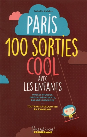 Paris : 100 sorties cool  avec les enfants : musées rigolos, jardins dépaysants, balades insolites... tout Paris à découvrir en s'amusant - Isabelle Calabre