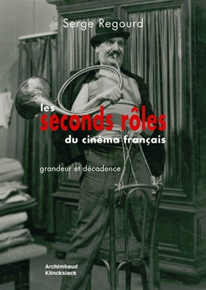 Les seconds rôles du cinéma français : grandeur et décadence - Serge Regourd