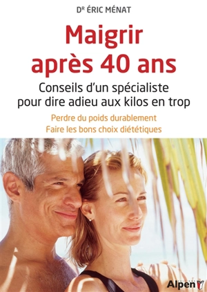 Maigrir après 40 ans : conseils d'un spécialiste pour dire adieu aux kilos en trop : perdre du poids durablement, faire les bons choix diététiques - Eric Ménat