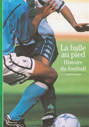 La balle au pied : histoire du football - Alfred Wahl