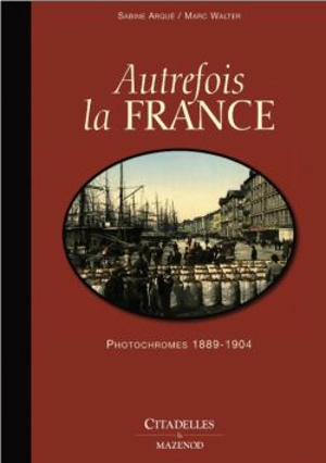 Autrefois la France : photochromes 1889-1904 - Marc Walter