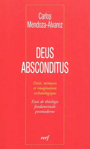 Deus absconditus : désir, mémoire et imagination eschatologique : essai de théologie fondamentale postmoderne - Carlos Mendoza-Alvarez