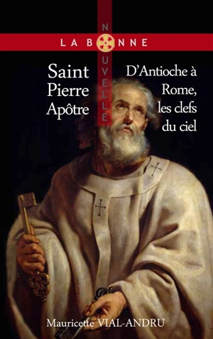 Saint Pierre apôtre : d'Antioche à Rome, les clefs du ciel - Mauricette Vial-Andru