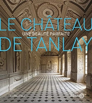 Le château de Tanlay : une beauté parfaite - Claude Mignot