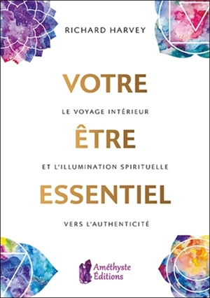 Votre être essentiel : le voyage intérieur et l'illumination spirituelle vers l'authenticité - Richard Harvey