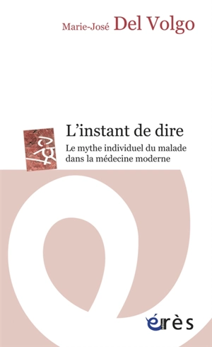 L'instant de dire : le mythe individuel du malade dans la médecine moderne - Marie-José Del Volgo