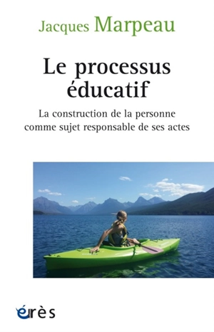 Le processus éducatif : la construction de la personne comme sujet responsable de ses actes - Jacques Marpeau