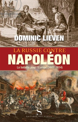 La Russie contre Napoléon : la bataille pour l'Europe, 1807-1814 - Dominic Lieven